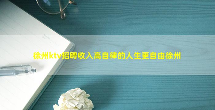 徐州ktv招聘收入高自律的人生更自由徐州