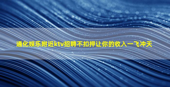 通化娱乐附近ktv招聘不扣押让你的收入一飞冲天